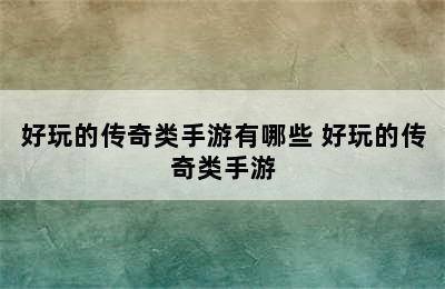 好玩的传奇类手游有哪些 好玩的传奇类手游